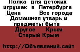 Полка  для детских  игрушек  в  Петербурге › Цена ­ 250 - Все города Домашняя утварь и предметы быта » Другое   . Крым,Старый Крым